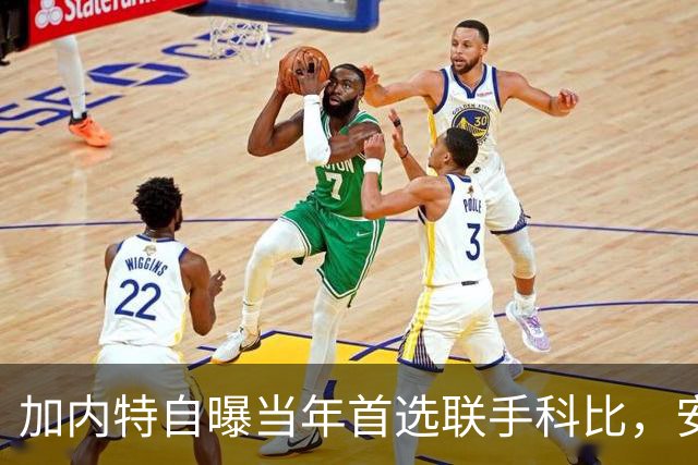 加内特自曝当年首选联手科比，安吉一次会面扭转去向绿军