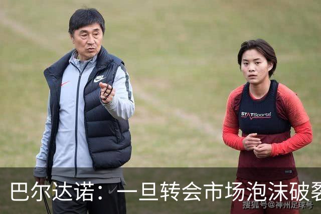 巴尔达诺：一旦转会市场泡沫破裂，整个足球生意可能受到严重冲击