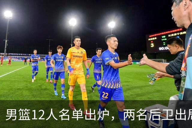 男篮12人名单出炉，两名后卫出局，裁判成最大变数