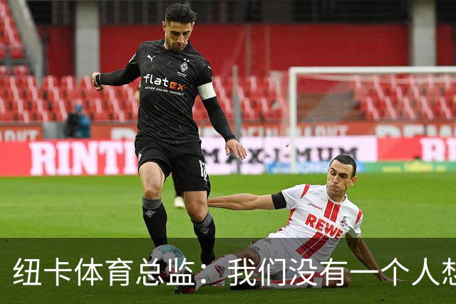 纽卡体育总监：我们没有一个人想卖吉马良斯，他非常尊重我们
