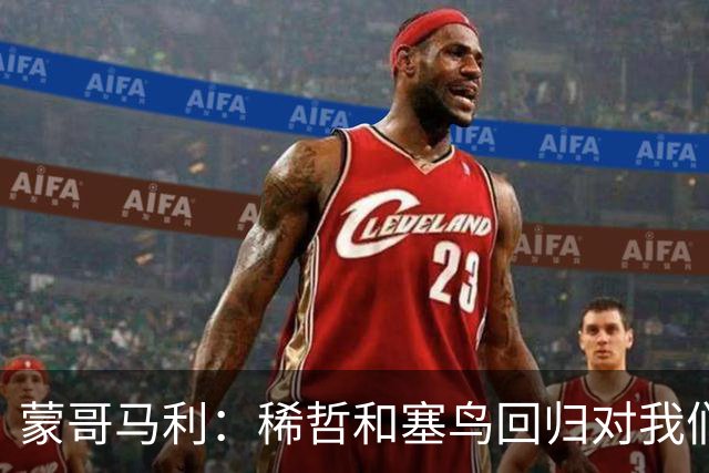 蒙哥马利：稀哲和塞鸟回归对我们帮助很大；希望斯帕尽快恢复