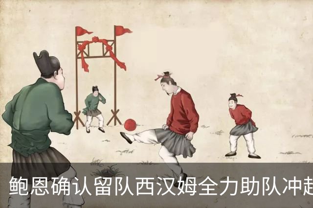 鲍恩确认留队西汉姆全力助队冲超