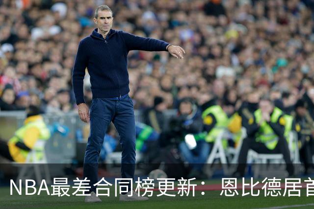 NBA最差合同榜更新：恩比德居首，特雷·杨与福克斯进前五